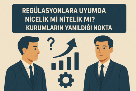 Regülasyonlara Uyumda Nicelik mi Nitelik mi? Kurumların Yanıldığı Nokta
